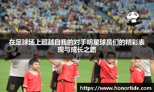 在足球场上超越自我的对手明星球员们的精彩表现与成长之路